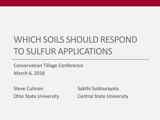 WHICH SOILS SHOULD RESPOND
TO SULFUR APPLICATIONS
Conservation Tillage Conference
March 6, 2018
Steve Culman Sakthi Subburayalu
Ohio State University Central State University
 