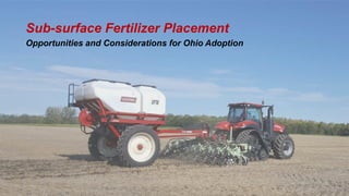 1
Sub-surface Fertilizer Placement
Opportunities and Considerations for Ohio Adoption
 