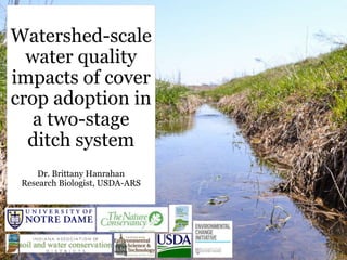 Watershed-scale
water quality
impacts of cover
crop adoption in
a two-stage
ditch system
Dr. Brittany Hanrahan
Research Biologist, USDA-ARS
 