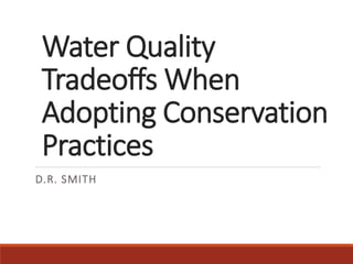 Water Quality
Tradeoffs When
Adopting Conservation
Practices
D.R. SMITH
 