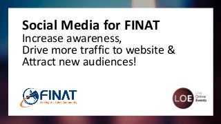 Social Media for FINAT
Increase awareness,
Drive more traffic to website &
Attract new audiences!
 