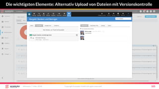 Die wichtigsten Elemente: Alternativ Upload von Dateien mit Versionskontrolle
Mittwoch, 7. März 2018 Copyright Scompler GmbH (all rights reserved) 105
 