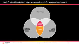 Und „Content Marketing“ ist es, wenn auch noch Conversion dazu kommt
copyright Scompler GmbH (alle Rechte vorbehalten) 11Mittwoch, 7. März 2018
Wertschöpfung
(„Conversion“)
Content
Marketing
Zielgruppen-
Bedürfnisse
(funktional &
emotional )
Eigene
Expertise
(about product &
around product)
„Content“
 