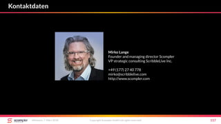Kontaktdaten
Mittwoch, 7. März 2018 Copyright Scompler GmbH (all rights reserved) 117
Mirko Lange
Founder and managing director Scompler
VP strategic consulting ScribbleLive Inc.
+49 (177) 27 40 778
mirko@scribblelive.com
http://www.scompler.com
 