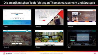 Die amerikanischen Tools fehlt es an Themenmanagement und Strategie
Mittwoch, 7. März 2018 Copyright Scompler GmbH (all rights reserved) 82
Percolate
OpalCurataContently
Kapost Newscred
 