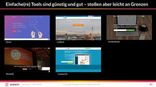 Einfache(re) Tools sind günstig und gut – stoßen aber leicht an Grenzen
Mittwoch, 7. März 2018 Copyright Scompler GmbH (all rights reserved) 83
LinkbirdDirico
DivvyHQ
Contenttools
Content DJ
 