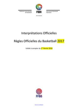Lien vers sommaire
Interprétations Officielles
Règles Officielles du Basketball 2017
Valide à compter du 1er
février 2018
 