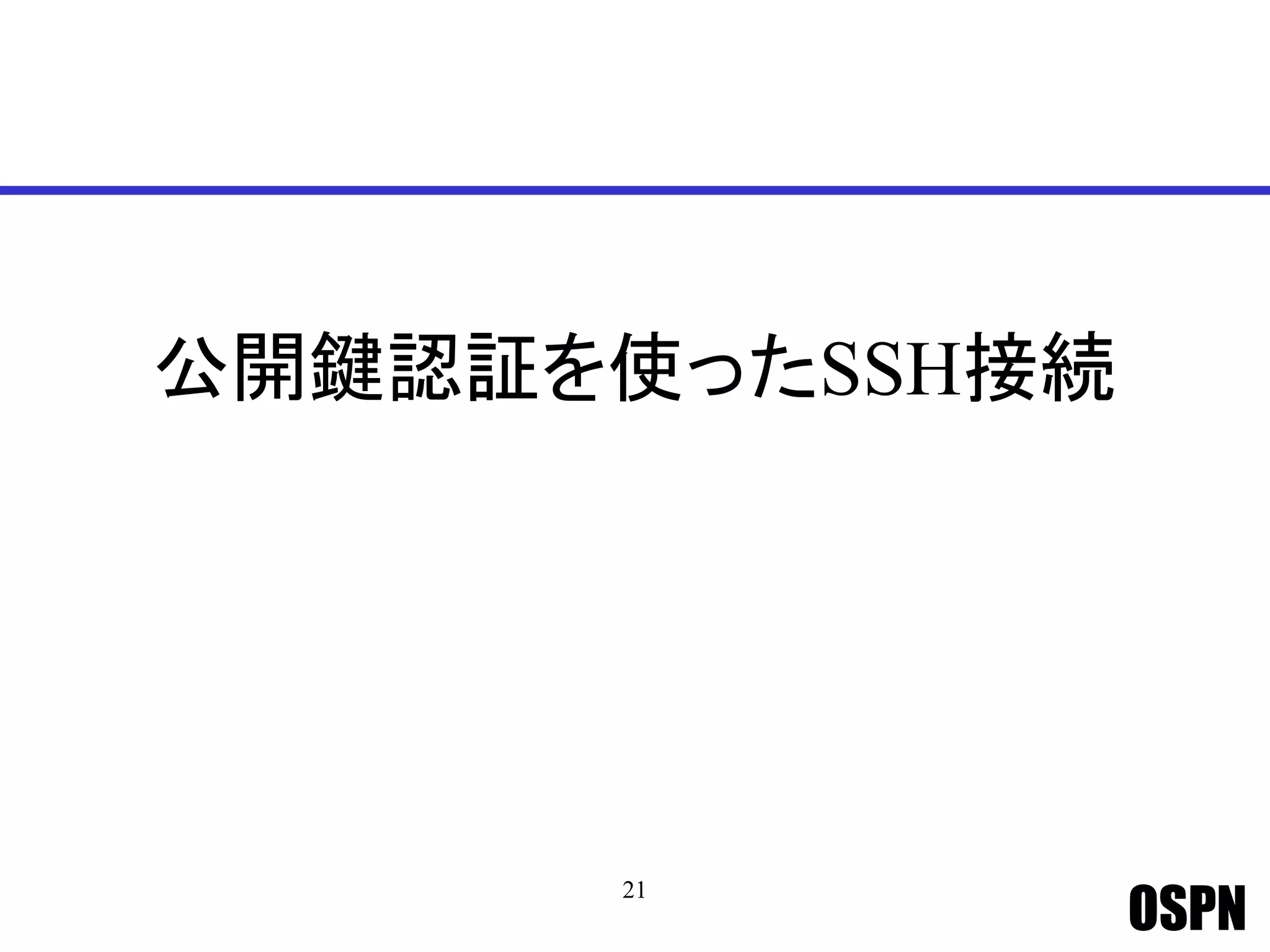 OSPN
公開鍵認証を使ったSSH接続
21
 