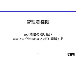 OSPN
管理者権限
root権限の取り扱い
suコマンドやsudoコマンドを理解する
4
 