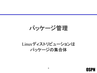 OSPN
パッケージ管理
Linuxディストリビューションは
パッケージの集合体
8
 