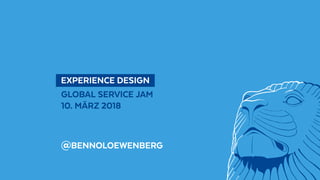 @BennoLoewenberg
  EXPERIENCE DESIGN 
GLOBAL SERVICE JAM
10. MÄRZ 2018
@BENNOLOEWENBERG
 