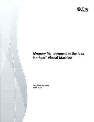 Memory Management in the Java
HotSpot™ Virtual Machine




Sun Microsystems
April 2006
 