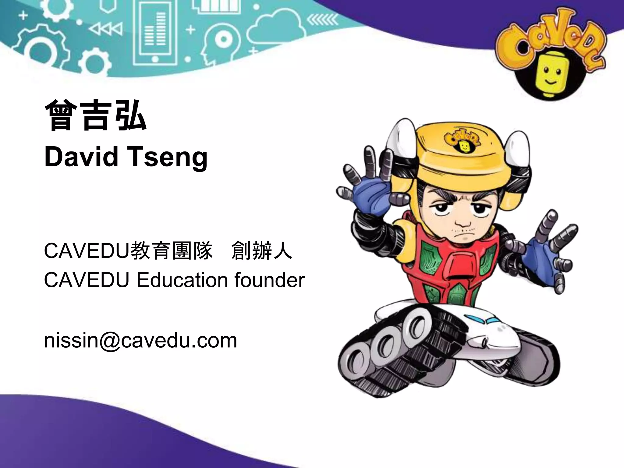 曾吉弘
David Tseng
CAVEDU教育團隊 創辦人
CAVEDU Education founder
nissin@cavedu.com
 