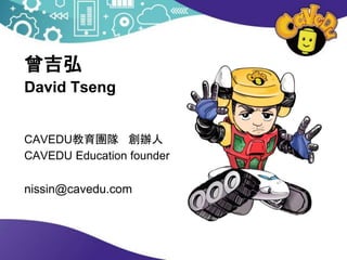 曾吉弘
David Tseng
CAVEDU教育團隊 創辦人
CAVEDU Education founder
nissin@cavedu.com
 