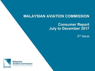 MALAYSIAN AVIATION COMMISSION
Consumer Report
July to December 2017
3rd Issue
 