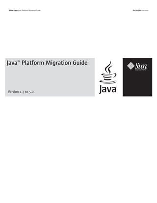 White Paper Java Platform Migration Guide   On the Web sun.com




Java™ Platform Migration Guide



Version 1.3 to 5.0
 