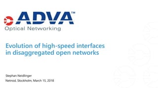 Evolution of high-speed interfaces
in disaggregated open networks
Stephan Neidlinger
Netnod, Stockholm, March 15, 2018
 