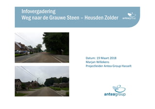 Datum: 19 Maart 2018
Marjan Willekens
Projectleider Antea Group Hasselt
Infovergadering
Weg naar de Grauwe Steen – Heusden Zolder
 
