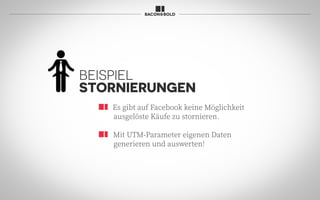 Es gibt auf Facebook keine Möglichkeit
ausgelöste Käufe zu stornieren.
Mit UTM-Parameter eigenen Daten
generieren und auswerten!
BEISPIEL
STORNIERUNGEN
 