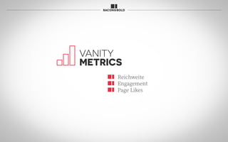 VANITY
METRICS
Reichweite
Engagement
Page Likes
 