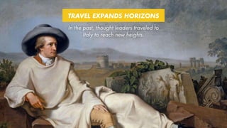 TRAVEL EXPANDS HORIZONS
In the past, thought leaders traveled to
Italy to reach new heights.
 