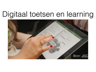 Digitaal toetsen en learning
Bron: JISC
 