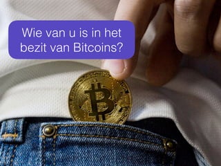 Wie van u is in het
bezit van Bitcoins?
 
