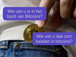 Wie van u is in het
bezit van Bitcoins?
Wie van u laat zich
betalen in bitcoins?
 