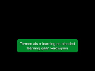 Termen als e-learning en blended
learning gaan verdwijnen
 