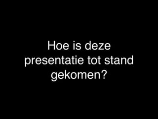 Foto: PixelsAway
(Marek Uliasz)
Hoe is deze
presentatie tot stand
gekomen?
 