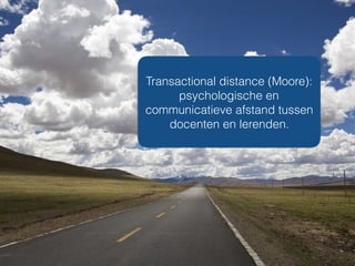 Transactional distance (Moore):
psychologische en
communicatieve afstand tussen
docenten en lerenden.
 