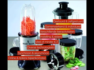 Online & tijdens bijeenkomsten
Synchroon & asynchroon
Gestuurd & zelfgestuurd
Instelling & elders
Veel of minder ICT
Samenwerkend & individueel
Diverse technologieën
Verschillende leeractiviteiten
 