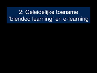 2: Geleidelijke toename 

‘blended learning’ en e-learning
 