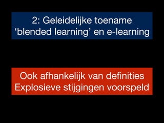 2: Geleidelijke toename 

‘blended learning’ en e-learning
Ook afhankelijk van definities

Explosieve stijgingen voorspeld
 