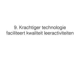 9. Krachtiger technologie
faciliteert kwaliteit leeractiviteiten
 