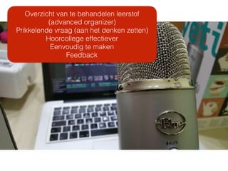 Overzicht van te behandelen leerstof
(advanced organizer)
Prikkelende vraag (aan het denken zetten)
Hoorcollege effectiever
Eenvoudig te maken
Feedback
 