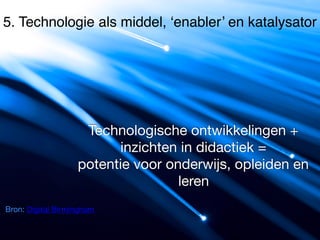 Bron: Digital Birmingham
Technologische ontwikkelingen +
inzichten in didactiek = 

potentie voor onderwijs, opleiden en
leren
5. Technologie als middel, ‘enabler’ en katalysator
 
