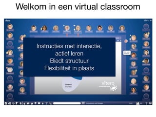 Welkom in een virtual classroom
Instructies met interactie,  
actief leren
Biedt structuur
Flexibiliteit in plaats
 