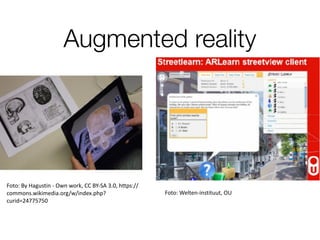 Augmented reality
Foto:	By	Hagustin	-	Own	work,	CC	BY-SA	3.0,	https://
commons.wikimedia.org/w/index.php?
curid=24775750
Foto:	Welten-instituut,	OU
 