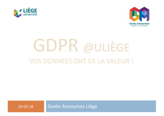 GDPR	@ULIÈGE
VOS	DONNÉES	ONT	DE	LA	VALEUR	!
Geeks	Anonymes	Liège23-03-18
Service	général	d'informatique-SEGI
 
