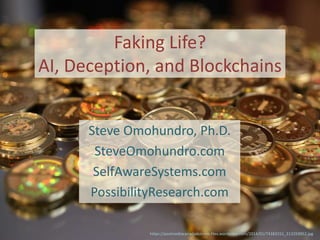 Faking Life?
AI, Deception, and Blockchains
Steve Omohundro, Ph.D.
SteveOmohundro.com
SelfAwareSystems.com
PossibilityResearch.com
https://postmediacanadadotcom.files.wordpress.com/2014/01/74383151_213293952.jpg
 