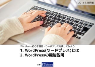 主催：
WordPress初心者講座・ワードプレスを使ってみよう
1. WordPress(ワードプレス)とは
2. WordPressの機能説明
2018.3.25開催
 