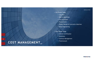 10
Pre-Tender Stage
Cost Plan
Bills of Quantities
Cost Estimates
Procurement
Tender Review & Contractor Selection
Value Engineering
Post-Tender Stage
Interim Certification
Variations
Contract Management
Final Account
COST MANAGEMENT_
SERVICES OFFERED
 