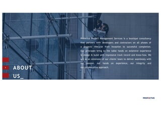 4
ABOUT
US_
Profectus Project Management Services is a boutique consultancy
that partners with developers and contractors on all phases of
a projects' lifecycle from inception to successful completion.
Our principals bring to the table hands on extensive experience
in design & build with impressive track record and know-how. We
act as an extension of our clients' team to deliver seamlessly with
our passion, our hands on experience, our integrity and
our collaborative approach.
 