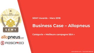 www.resoneo.com – Tous droits réservés
SEMY Awards – Mars 2018
Business Case – Allopneus
Catégorie « Meilleure campagne SEA »
 