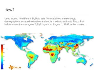 How?
Used around 40 diﬀerent BigData sets from satellites, meteorology,
demographics, scraped web-sites and social media to estimate PM2.5. Plot
below shows the average of 5,935 days from August 1, 1997 to the present.

 