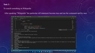 Task 2 :
To search something on Wikipedia
After speaking “Wikipedia” the particular elif statement become true and run the command said by user.
 