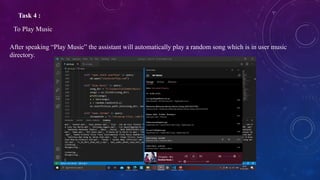 Task 4 :
To Play Music
After speaking “Play Music” the assistant will automatically play a random song which is in user music
directory.
 