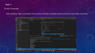 Task 7 :
To take screenshot
After speaking “take a screenshot” the assistant will take screenshot and let you know it has taken screenshot.
 