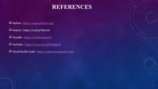 REFERENCES
 Python : https://www.python.org/
 Pyttsx3 : https://cutt.ly/ObvJsYr
 Pyaudio : https://cutt.ly/gbvJuT9
 YouTube : https://youtu.be/Lp9Ftuq2sVI
 Visual Studio Code : https://code.visualstudio.com/
 